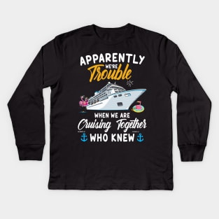 Apparently We're Trouble When We Are Cruising Together Who Knew Kids Long Sleeve T-Shirt